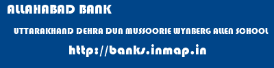 ALLAHABAD BANK  UTTARAKHAND DEHRA DUN MUSSOORIE WYNBERG ALLEN SCHOOL  banks information 